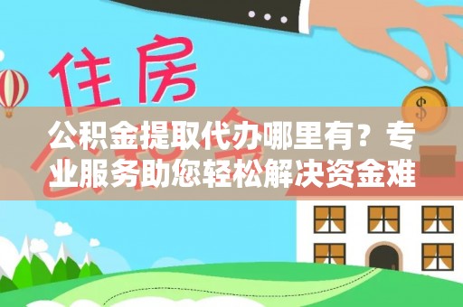乌日公积金提取代办哪里有？专业服务助您轻松解决资金难题