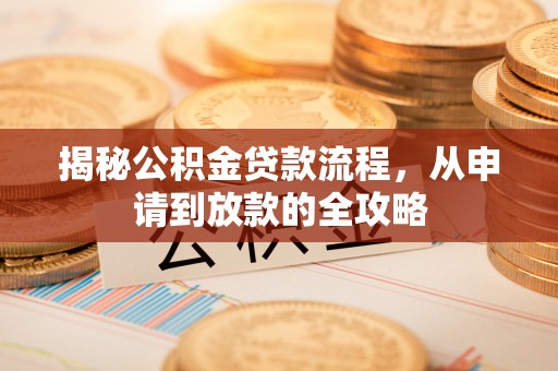 乌日揭秘公积金贷款流程，从申请到放款的全攻略