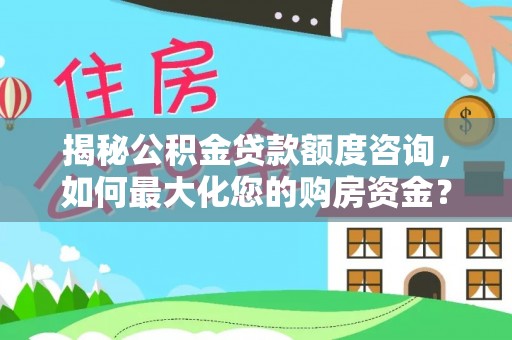 乌日揭秘公积金贷款额度咨询，如何最大化您的购房资金？
