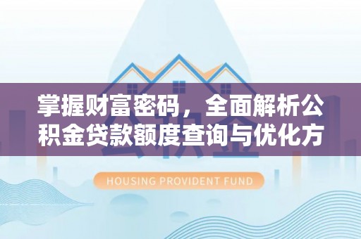 乌日掌握财富密码，全面解析公积金贷款额度查询与优化方案