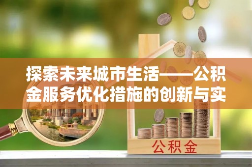乌日探索未来城市生活——公积金服务优化措施的创新与实践