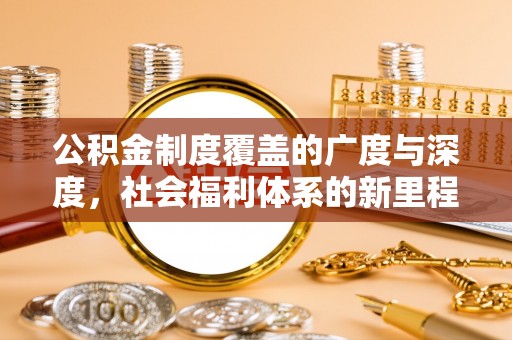 乌日公积金制度覆盖的广度与深度，社会福利体系的新里程碑