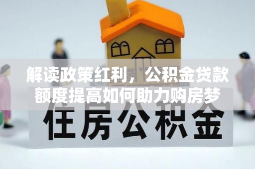 乌日解读政策红利，公积金贷款额度提高如何助力购房梦