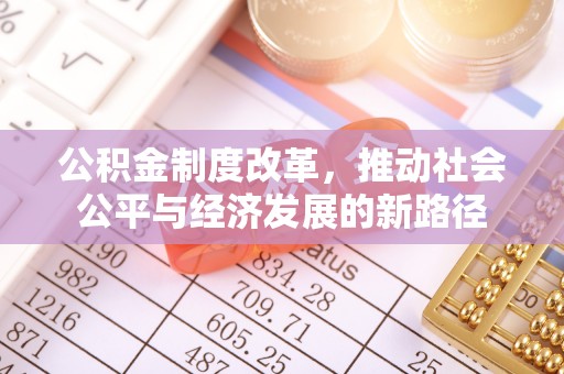 乌日公积金制度改革，推动社会公平与经济发展的新路径