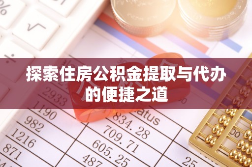 乌日探索住房公积金提取与代办的便捷之道