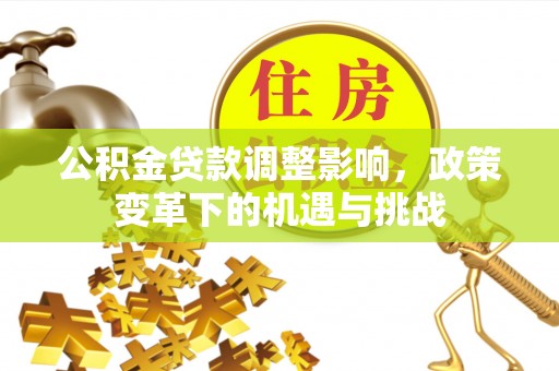 乌日公积金贷款调整影响，政策变革下的机遇与挑战