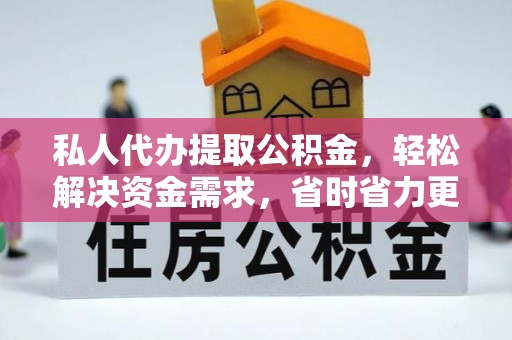 乌日私人代办提取公积金，轻松解决资金需求，省时省力更高效