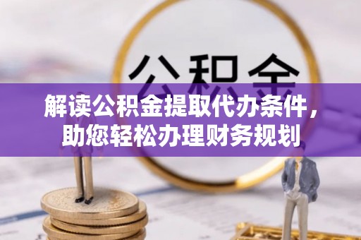 乌日解读公积金提取代办条件，助您轻松办理财务规划