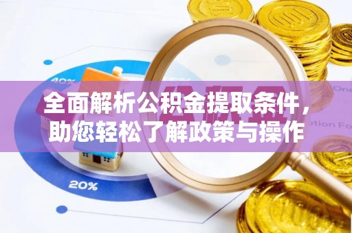 乌日全面解析公积金提取条件，助您轻松了解政策与操作