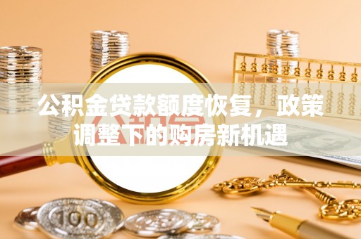 乌日公积金贷款额度恢复，政策调整下的购房新机遇