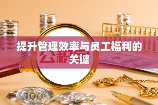 乌日提升管理效率与员工福利的关键