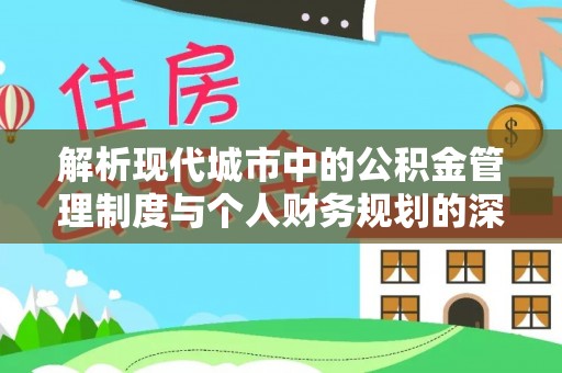 乌日解析现代城市中的公积金管理制度与个人财务规划的深度关联