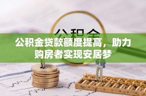 乌日公积金贷款额度提高，助力购房者实现安居梦