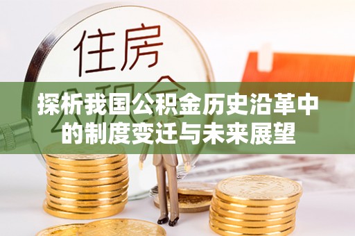 乌日探析我国公积金历史沿革中的制度变迁与未来展望