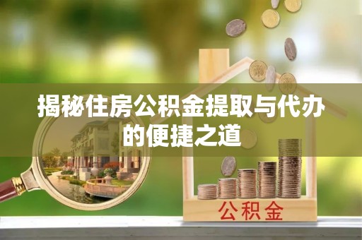 乌日揭秘住房公积金提取与代办的便捷之道