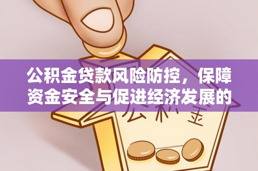乌日公积金贷款风险防控，保障资金安全与促进经济发展的平衡之道