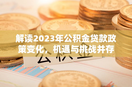 乌日解读2023年公积金贷款政策变化，机遇与挑战并存