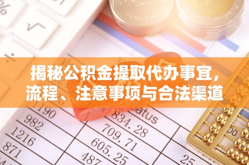 乌日揭秘公积金提取代办事宜，流程、注意事项与合法渠道