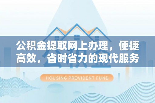 乌日公积金提取网上办理，便捷高效，省时省力的现代服务