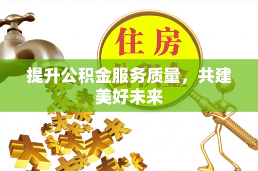 乌日提升公积金服务质量，共建美好未来