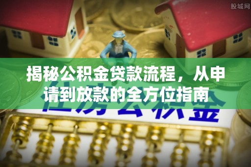 乌日揭秘公积金贷款流程，从申请到放款的全方位指南