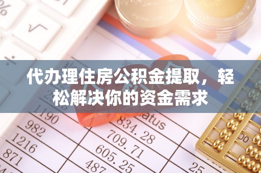 乌日代办理住房公积金提取，轻松解决你的资金需求