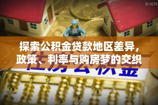 乌日探索公积金贷款地区差异，政策、利率与购房梦的交织