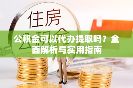 乌日公积金可以代办提取吗？全面解析与实用指南