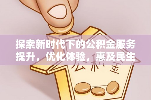 乌日探索新时代下的公积金服务提升，优化体验，惠及民生