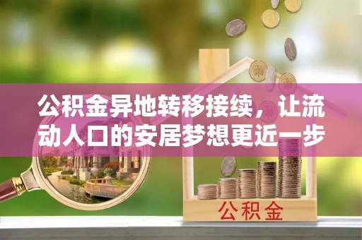 乌日公积金异地转移接续，让流动人口的安居梦想更近一步