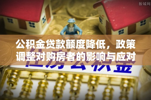 乌日公积金贷款额度降低，政策调整对购房者的影响与应对策略