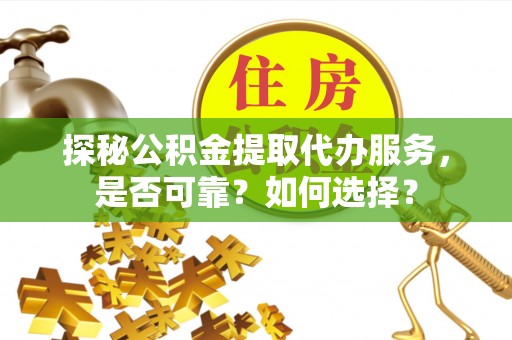乌日探秘公积金提取代办服务，是否可靠？如何选择？
