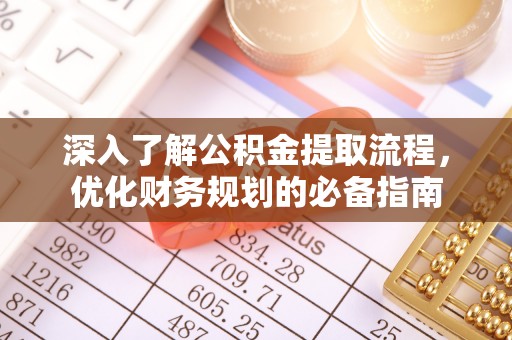 乌日深入了解公积金提取流程，优化财务规划的必备指南