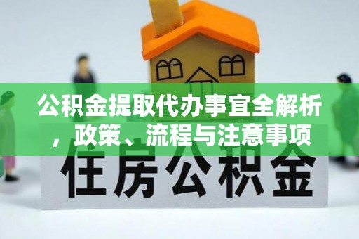 乌日公积金提取代办事宜全解析，政策、流程与注意事项