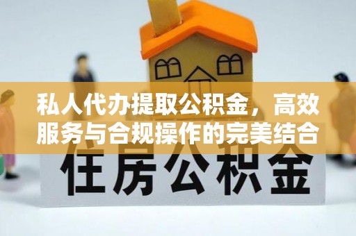 乌日私人代办提取公积金，高效服务与合规操作的完美结合