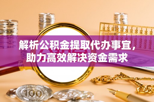 乌日解析公积金提取代办事宜，助力高效解决资金需求