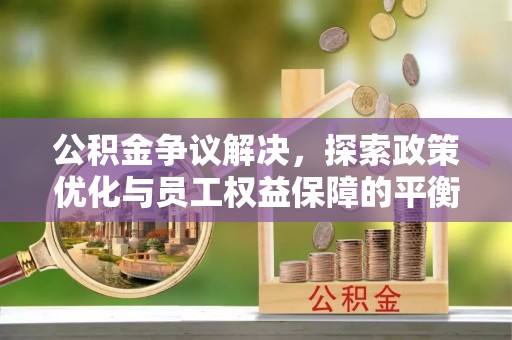 乌日公积金争议解决，探索政策优化与员工权益保障的平衡点