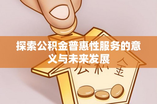 乌日探索公积金普惠性服务的意义与未来发展