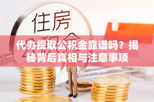 乌日代办提取公积金靠谱吗？揭秘背后真相与注意事项