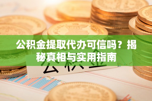 乌日公积金提取代办可信吗？揭秘真相与实用指南