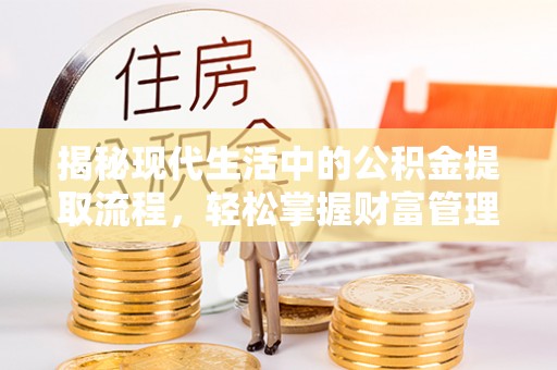 乌日揭秘现代生活中的公积金提取流程，轻松掌握财富管理新技能