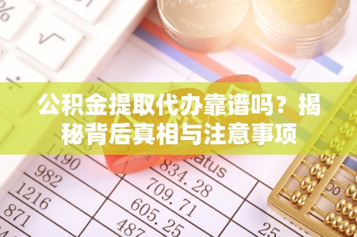 乌日公积金提取代办靠谱吗？揭秘背后真相与注意事项