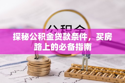 乌日探秘公积金贷款条件，买房路上的必备指南