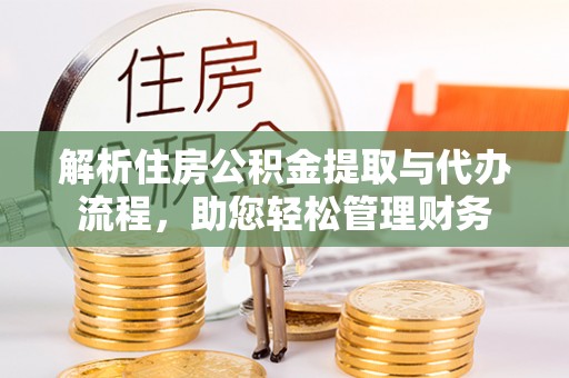 乌日解析住房公积金提取与代办流程，助您轻松管理财务