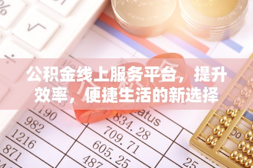 乌日公积金线上服务平台，提升效率，便捷生活的新选择