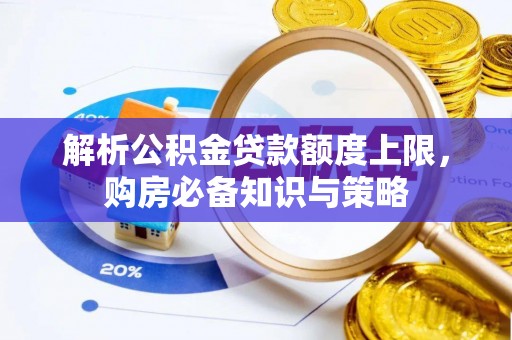 乌日解析公积金贷款额度上限，购房必备知识与策略