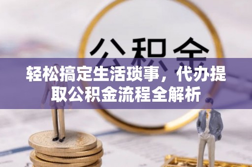 乌日轻松搞定生活琐事，代办提取公积金流程全解析