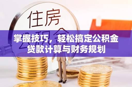 乌日掌握技巧，轻松搞定公积金贷款计算与财务规划
