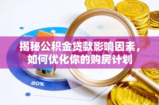 乌日揭秘公积金贷款影响因素，如何优化你的购房计划