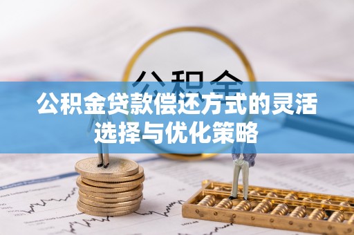 乌日公积金贷款偿还方式的灵活选择与优化策略